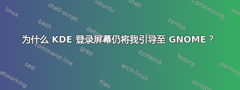 为什么 KDE 登录屏幕仍将我引导至 GNOME？