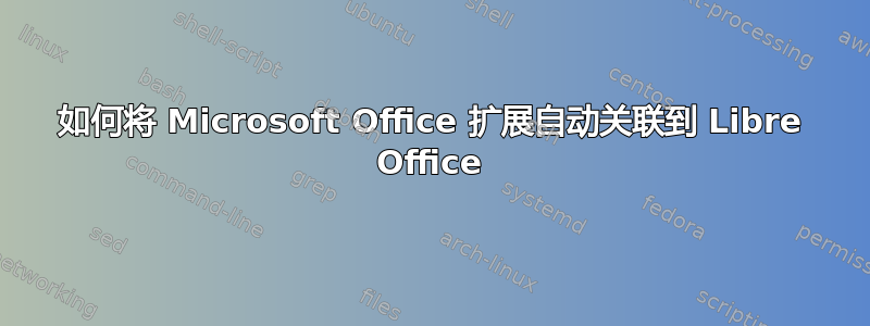 如何将 Microsoft Office 扩展自动关联到 Libre Office