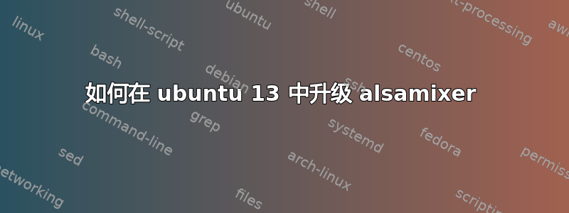 如何在 ubuntu 13 中升级 alsamixer