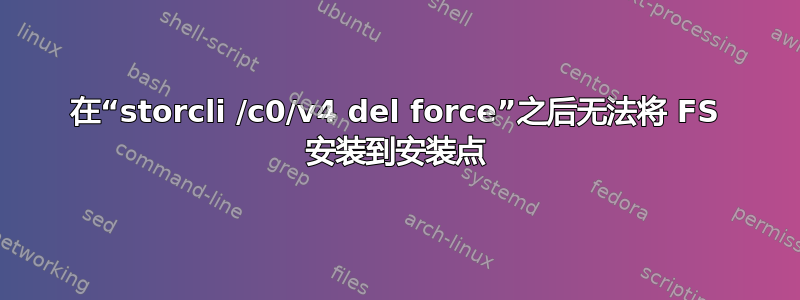 在“storcli /c0/v4 del force”之后无法将 FS 安装到安装点