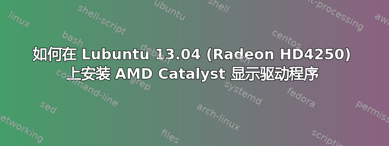 如何在 Lubuntu 13.04 (Radeon HD4250) 上安装 AMD Catalyst 显示驱动程序