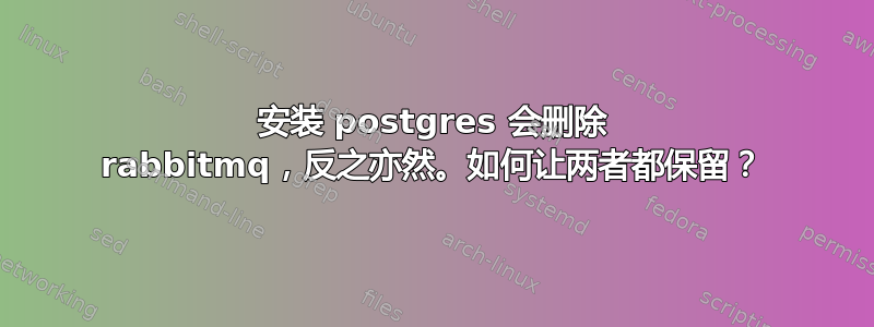 安装 postgres 会删除 rabbitmq，反之亦然。如何让两者都保留？