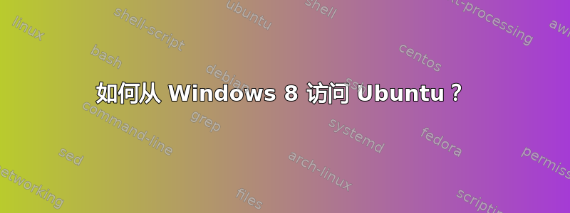 如何从 Windows 8 访问 Ubuntu？