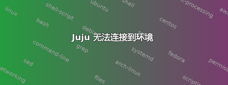 Juju 无法连接到环境