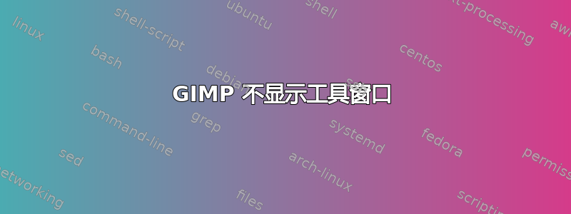 GIMP 不显示工具窗口