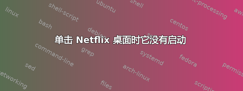 单击 Netflix 桌面时它没有启动