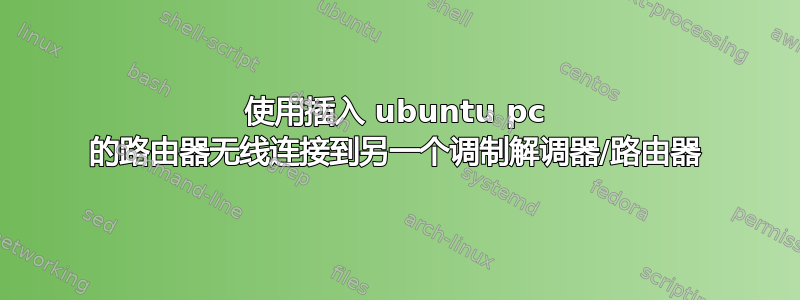 使用插入 ubuntu pc 的路由器无线连接到另一个调制解调器/路由器