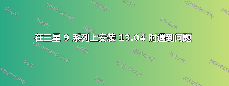 在三星 9 系列上安装 13.04 时遇到问题