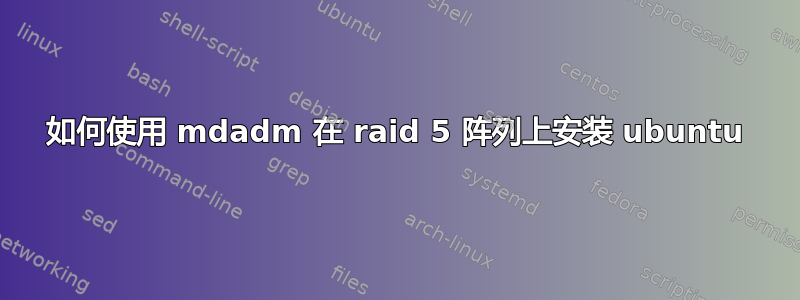 如何使用 mdadm 在 raid 5 阵列上安装 ubuntu