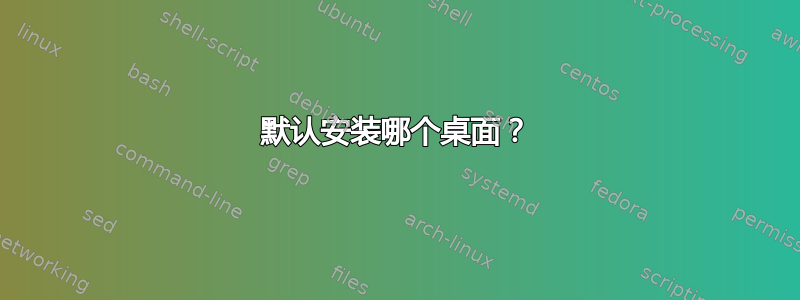 默认安装哪个桌面？