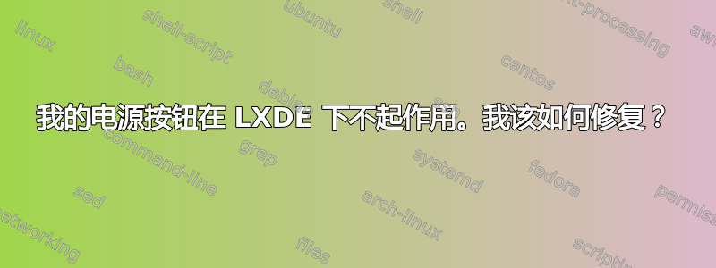 我的电源按钮在 LXDE 下不起作用。我该如何修复？