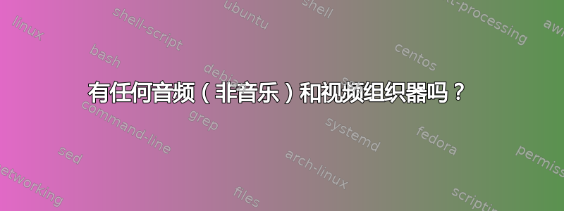 有任何音频（非音乐）和视频组织器吗？