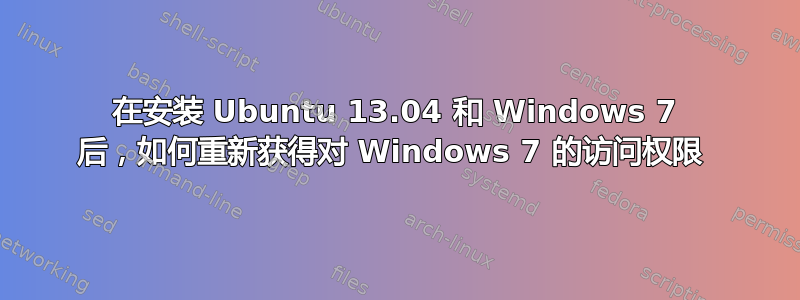 在安装 Ubuntu 13.04 和 Windows 7 后，如何重新获得对 Windows 7 的访问权限 