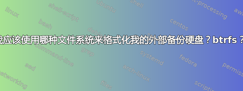 我应该使用哪种文件系统来格式化我的外部备份硬盘？btrfs？