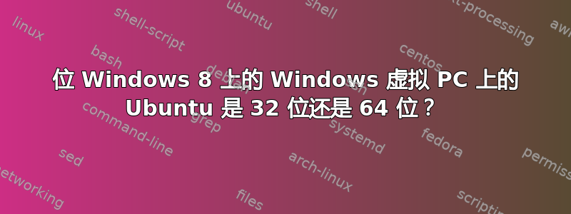 64 位 Windows 8 上的 Windows 虚拟 PC 上的 Ubuntu 是 32 位还是 64 位？