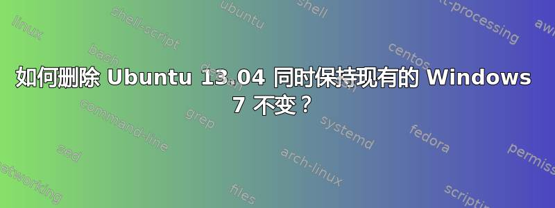 如何删除 Ubuntu 13.04 同时保持现有的 Windows 7 不变？