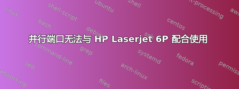 并行端口无法与 HP Laserjet 6P 配合使用