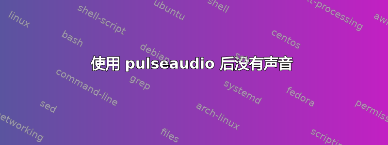 使用 pulseaudio 后没有声音