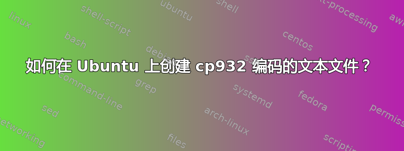 如何在 Ubuntu 上创建 cp932 编码的文本文件？