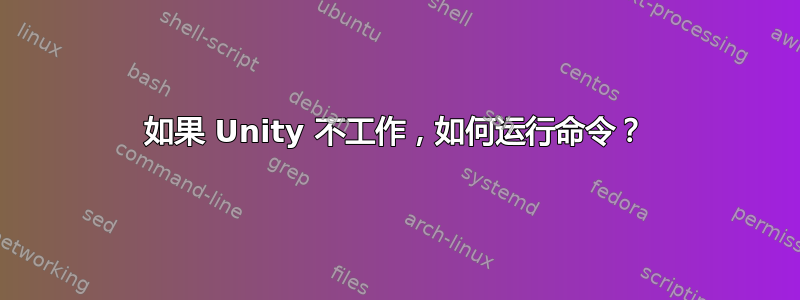 如果 Unity 不工作，如何运行命令？