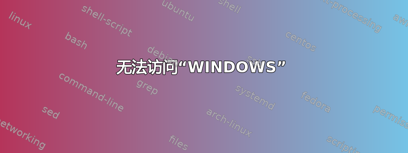 无法访问“WINDOWS”