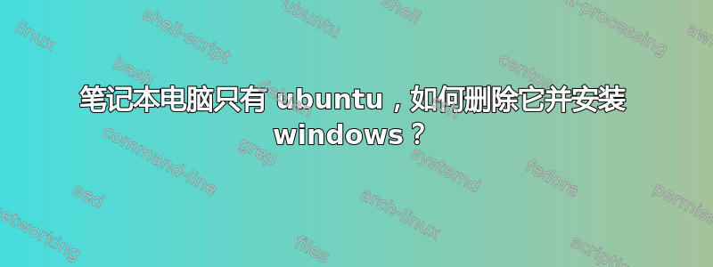 笔记本电脑只有 ubuntu，如何删除它并安装 windows？