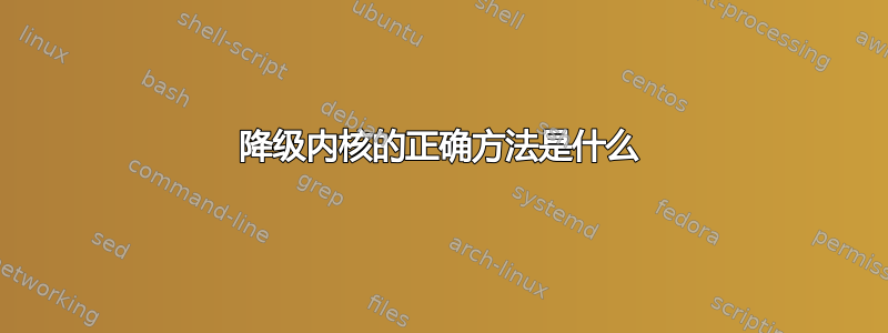 降级内核的正确方法是什么