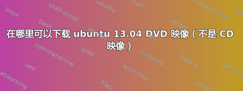 在哪里可以下载 ubuntu 13.04 DVD 映像（不是 CD 映像）