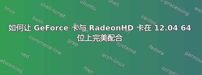 如何让 GeForce 卡与 RadeonHD 卡在 12.04 64 位上完美配合