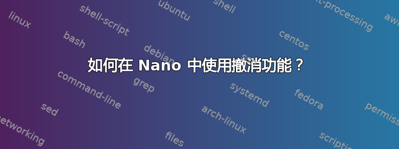 如何在 Nano 中使用撤消功能？