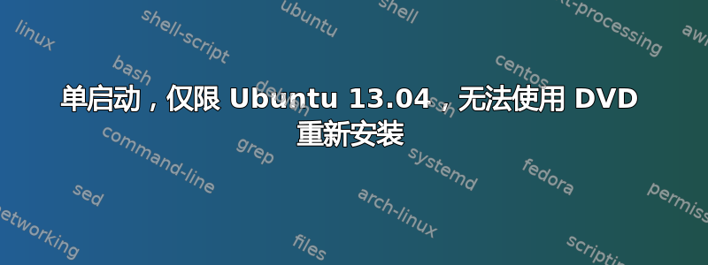 单启动，仅限 Ubuntu 13.04，无法使用 DVD 重新安装