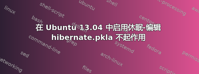 在 Ubuntu 13.04 中启用休眠-编辑 hibernate.pkla 不起作用