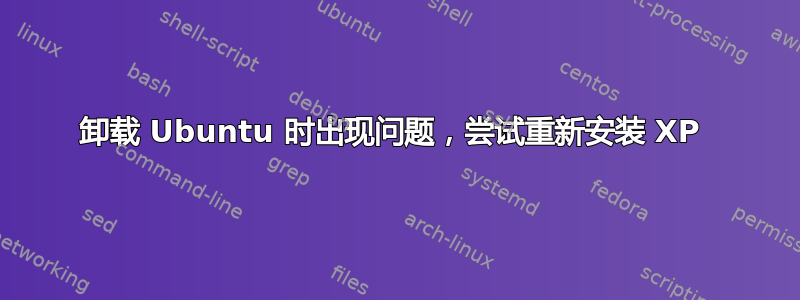 卸载 Ubuntu 时出现问题，尝试重新安装 XP 