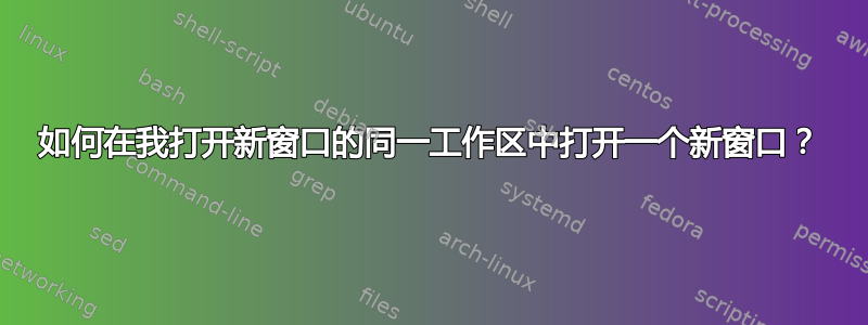 如何在我打开新窗口的同一工作区中打开一个新窗口？