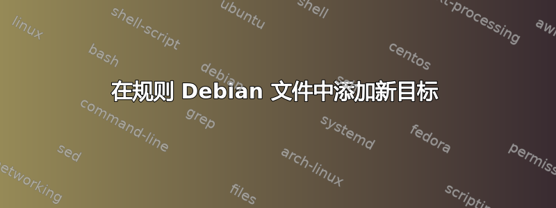 在规则 Debian 文件中添加新目标