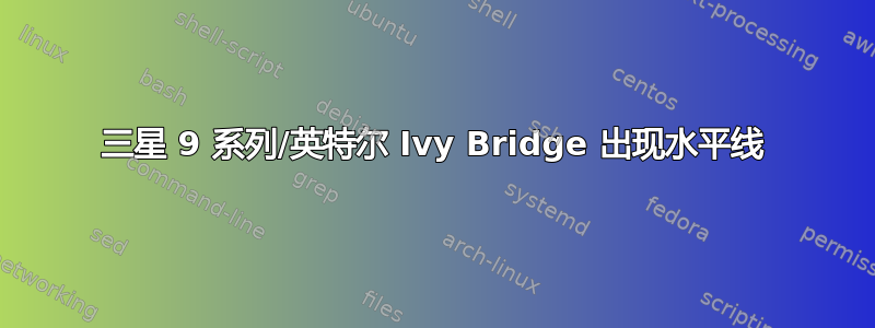 三星 9 系列/英特尔 Ivy Bridge 出现水平线