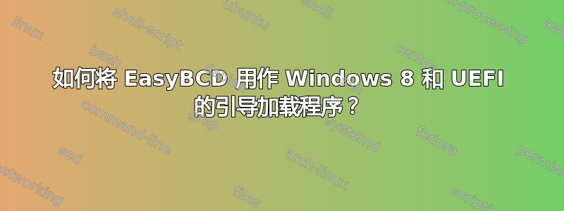 如何将 EasyBCD 用作 Windows 8 和 UEFI 的引导加载程序？