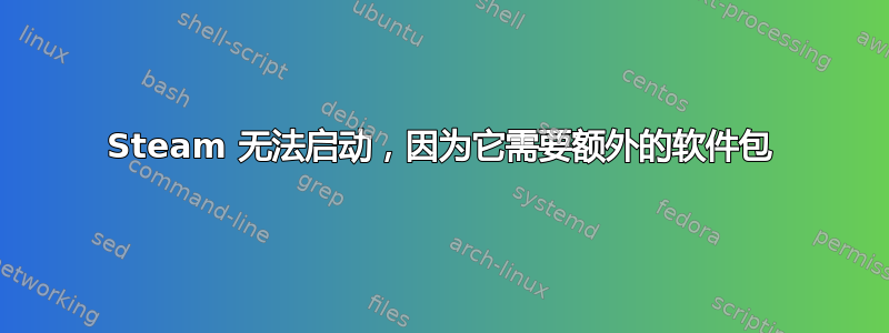 Steam 无法启动，因为它需要额外的软件包