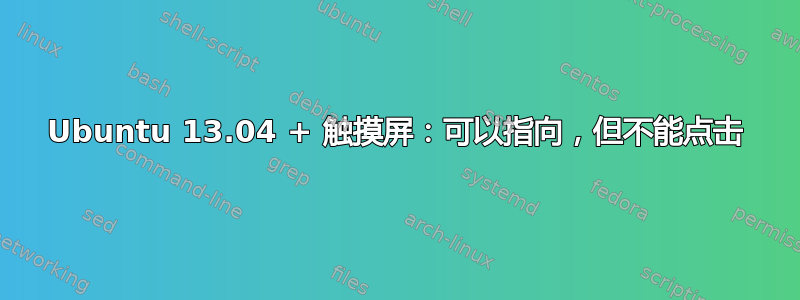 Ubuntu 13.04 + 触摸屏：可以指向，但不能点击