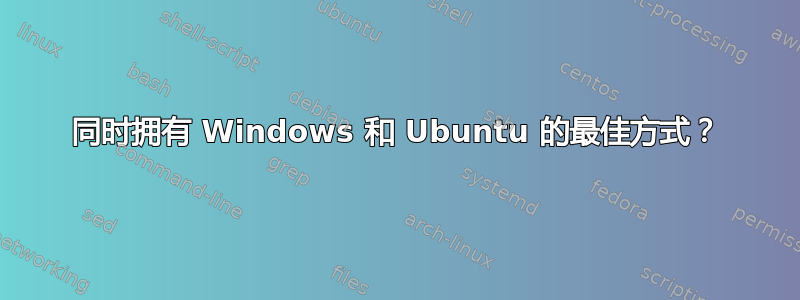 同时拥有 Windows 和 Ubuntu 的最佳方式？