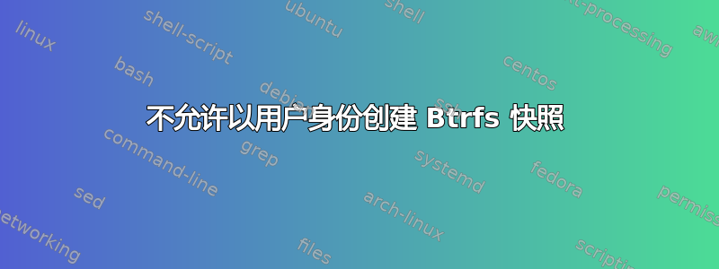 不允许以用户身份创建 Btrfs 快照