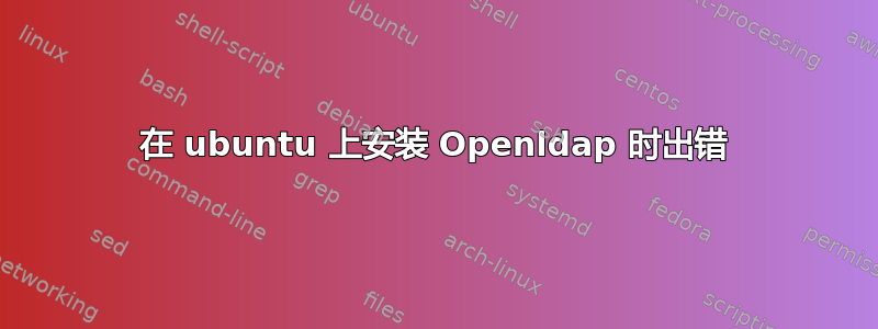 在 ubuntu 上安装 Openldap 时出错