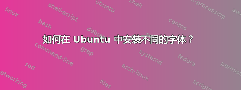 如何在 Ubuntu 中安装不同的字体？