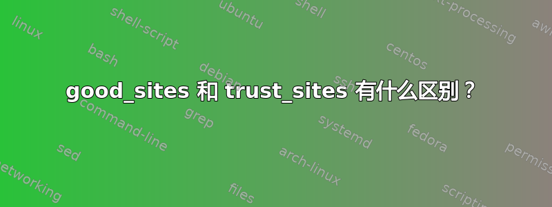 good_sites 和 trust_sites 有什么区别？