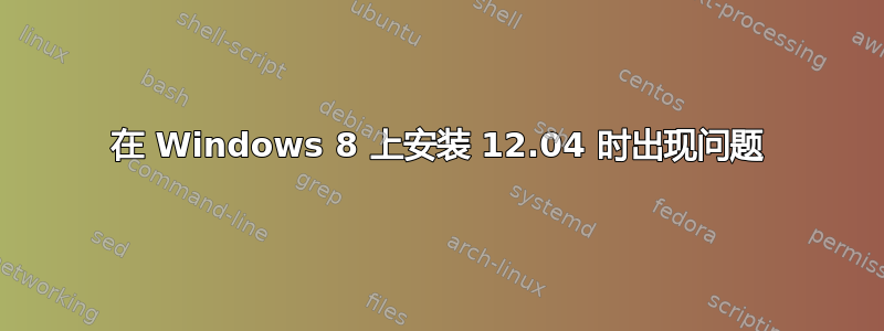 在 Windows 8 上安装 12.04 时出现问题