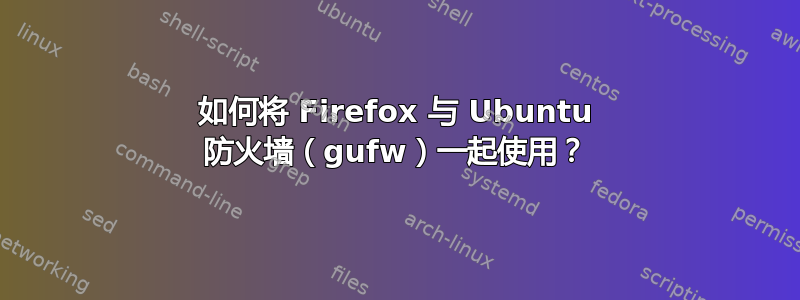 如何将 Firefox 与 Ubuntu 防火墙（gufw）一起使用？