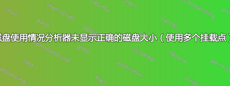 磁盘使用情况分析器未显示正确的磁盘大小（使用多个挂载点）