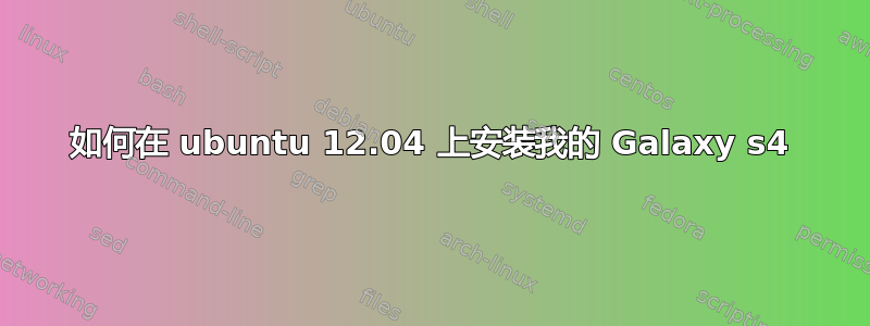 如何在 ubuntu 12.04 上安装我的 Galaxy s4