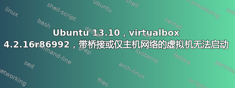 Ubuntu 13.10，virtualbox 4.2.16r86992，带桥接或仅主机网络的虚拟机无法启动