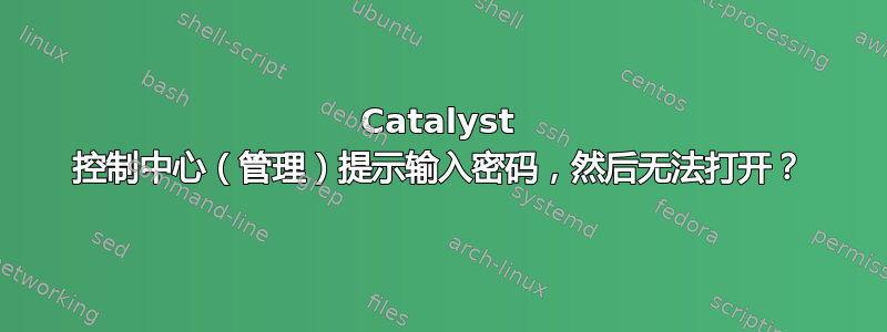 Catalyst 控制中心（管理）提示输入密码，然后无法打开？